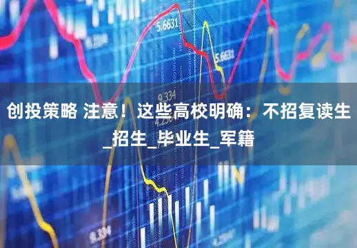 创投策略 注意！这些高校明确：不招复读生_招生_毕业生_军籍