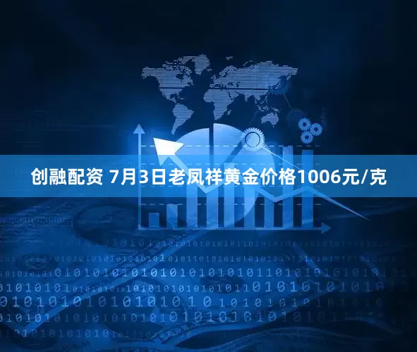 创融配资 7月3日老凤祥黄金价格1006元/克