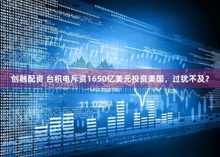 创融配资 台积电斥资1650亿美元投资美国，过犹不及？