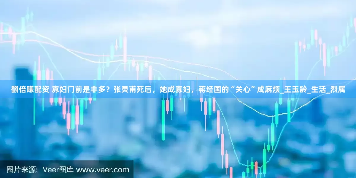 翻倍赚配资 寡妇门前是非多？张灵甫死后，她成寡妇，蒋经国的“关心”成麻烦_王玉龄_生活_烈属