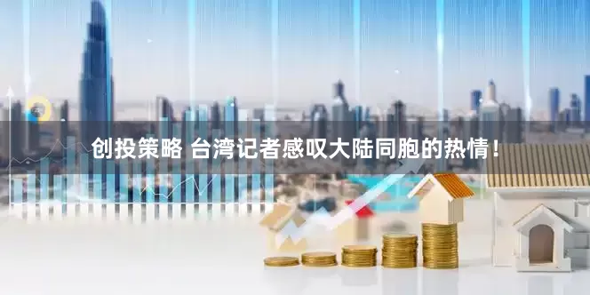 创投策略 台湾记者感叹大陆同胞的热情！