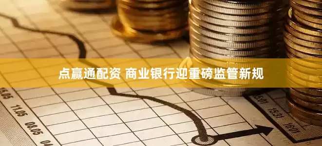 点赢通配资 商业银行迎重磅监管新规
